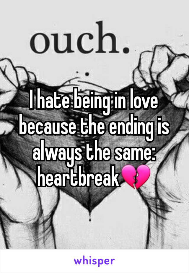 I hate being in love because the ending is always the same: heartbreak💔