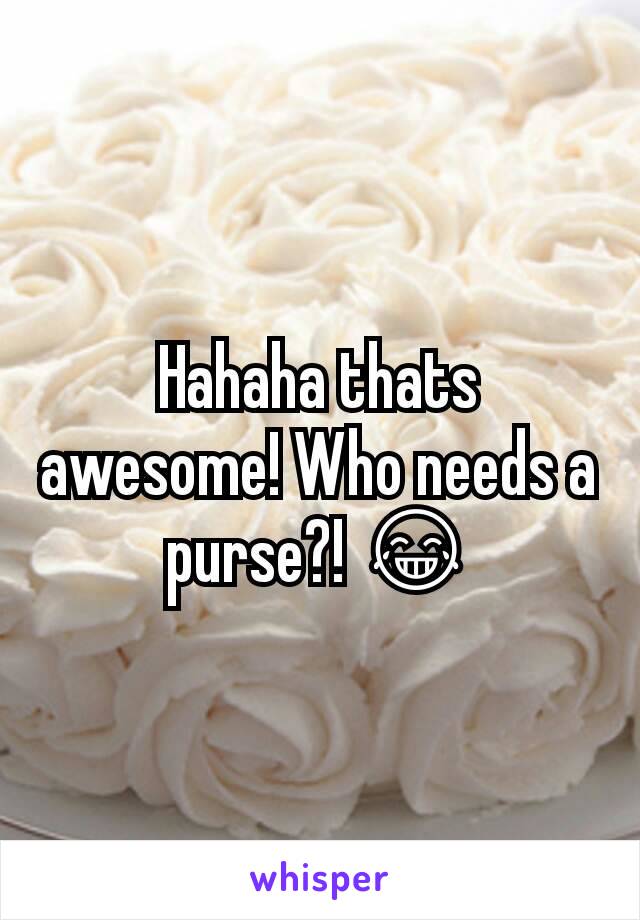 Hahaha thats awesome! Who needs a purse?! 😂
