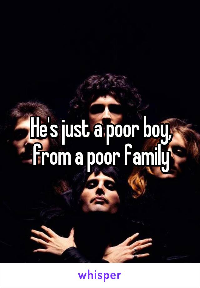 He's just a poor boy, from a poor family