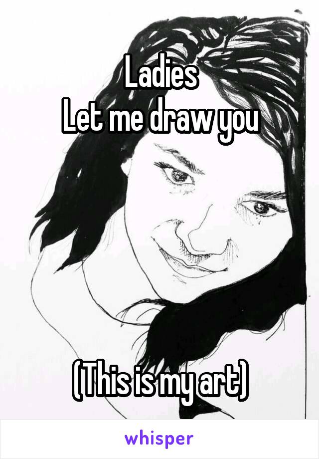 Ladies
Let me draw you





(This is my art)