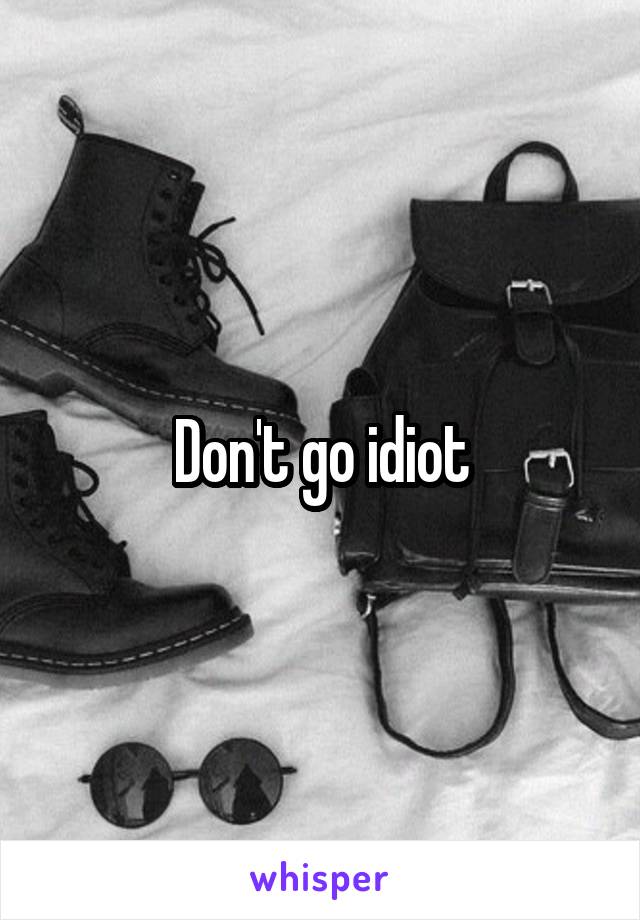 Don't go idiot