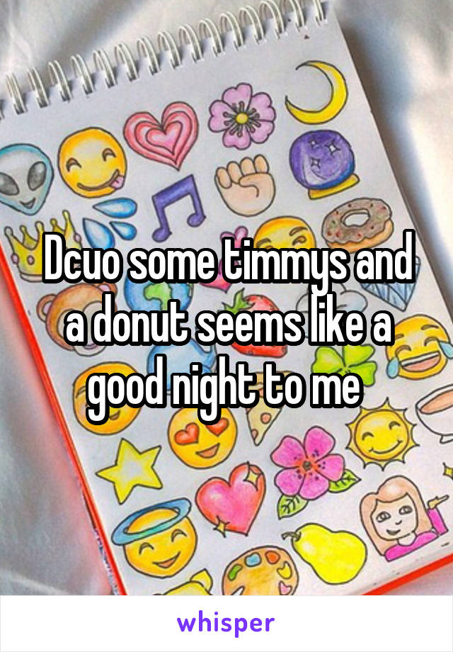 Dcuo some timmys and a donut seems like a good night to me 