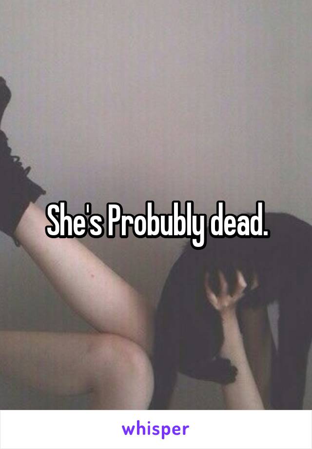 She's Probubly dead.