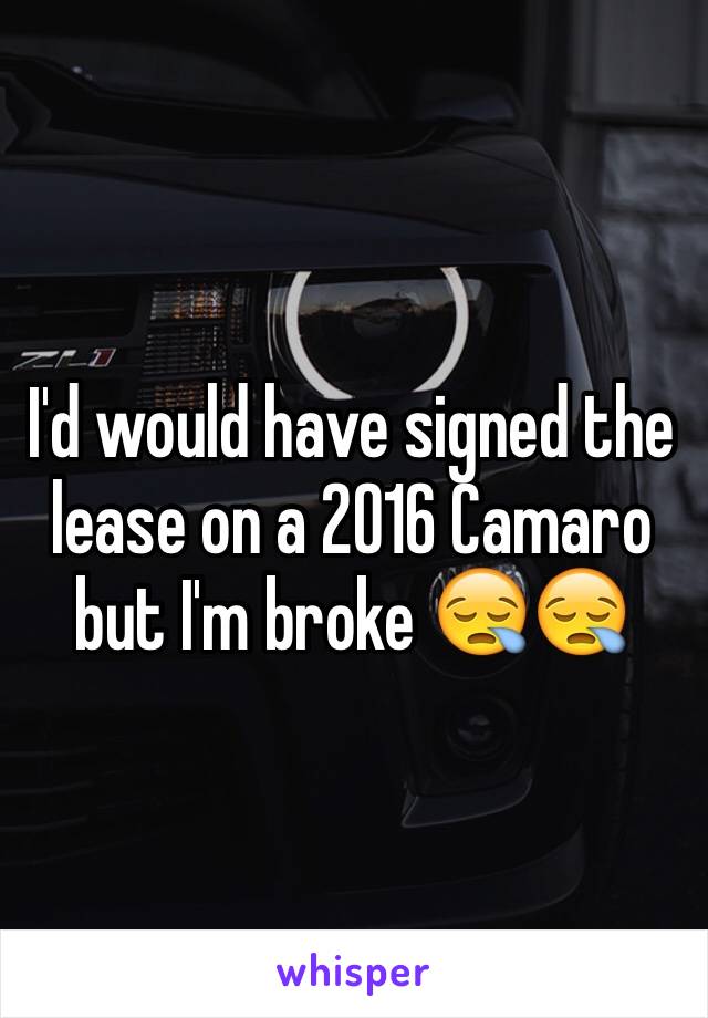 I'd would have signed the lease on a 2016 Camaro but I'm broke 😪😪