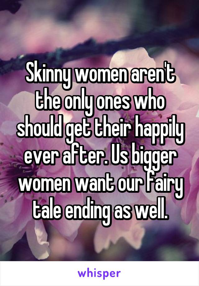 Skinny women aren't the only ones who should get their happily ever after. Us bigger women want our fairy tale ending as well.