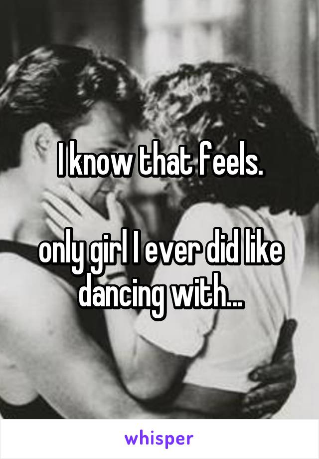 I know that feels.

only girl I ever did like dancing with...