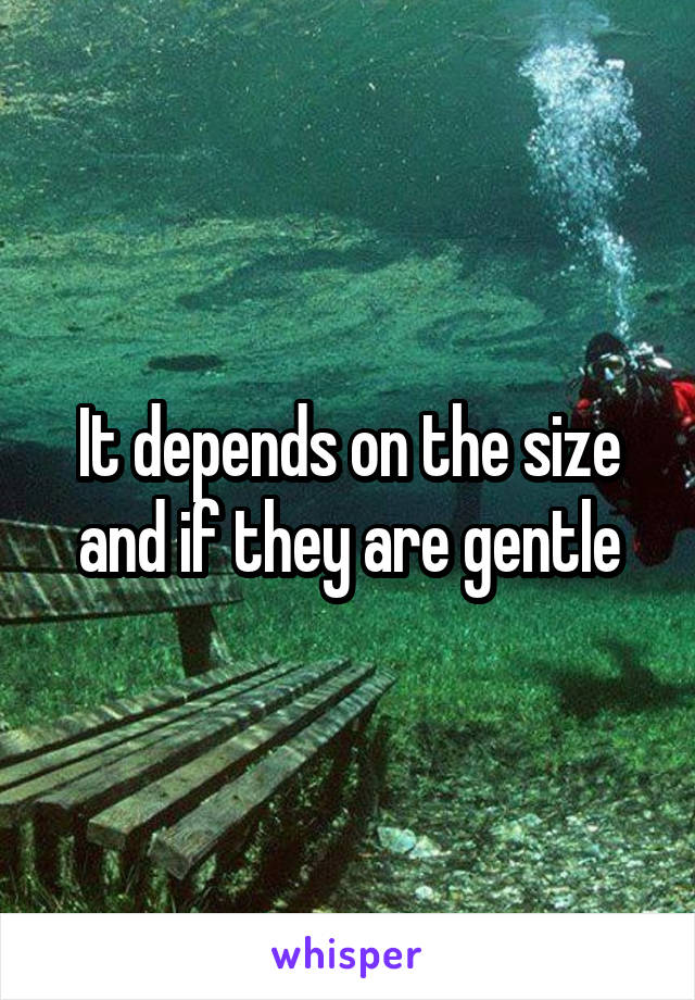 It depends on the size and if they are gentle
