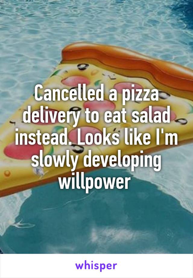 Cancelled a pizza delivery to eat salad instead. Looks like I'm slowly developing willpower 