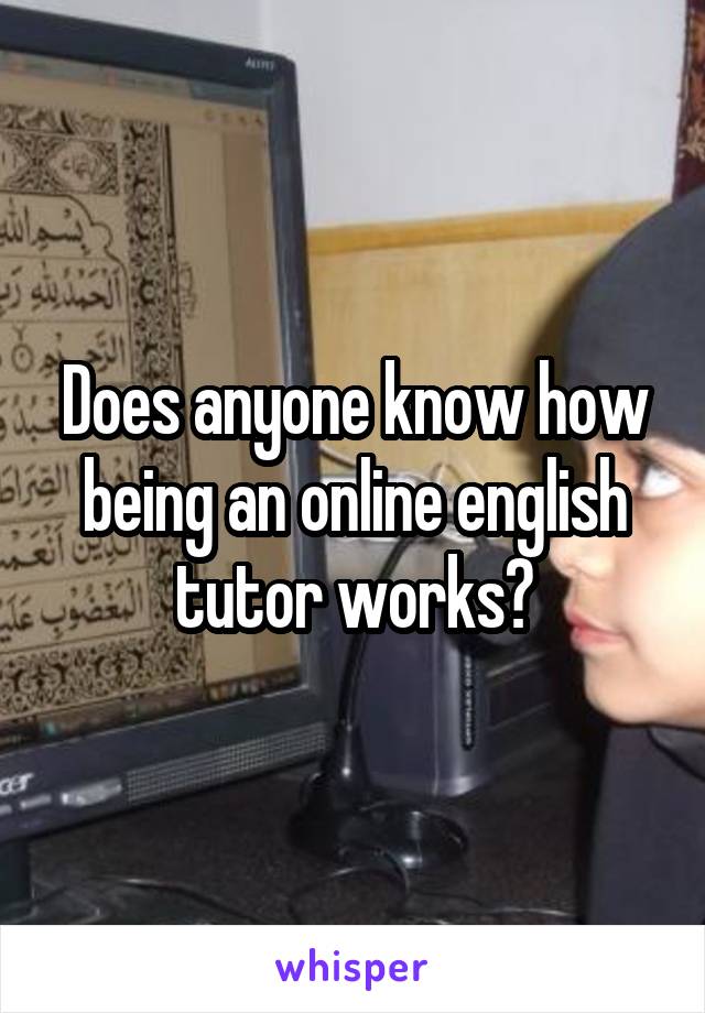 Does anyone know how being an online english tutor works?