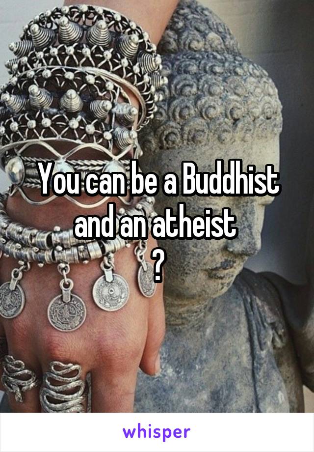 You can be a Buddhist and an atheist 
?