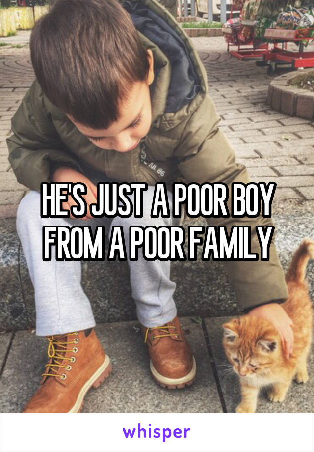 HE'S JUST A POOR BOY FROM A POOR FAMILY