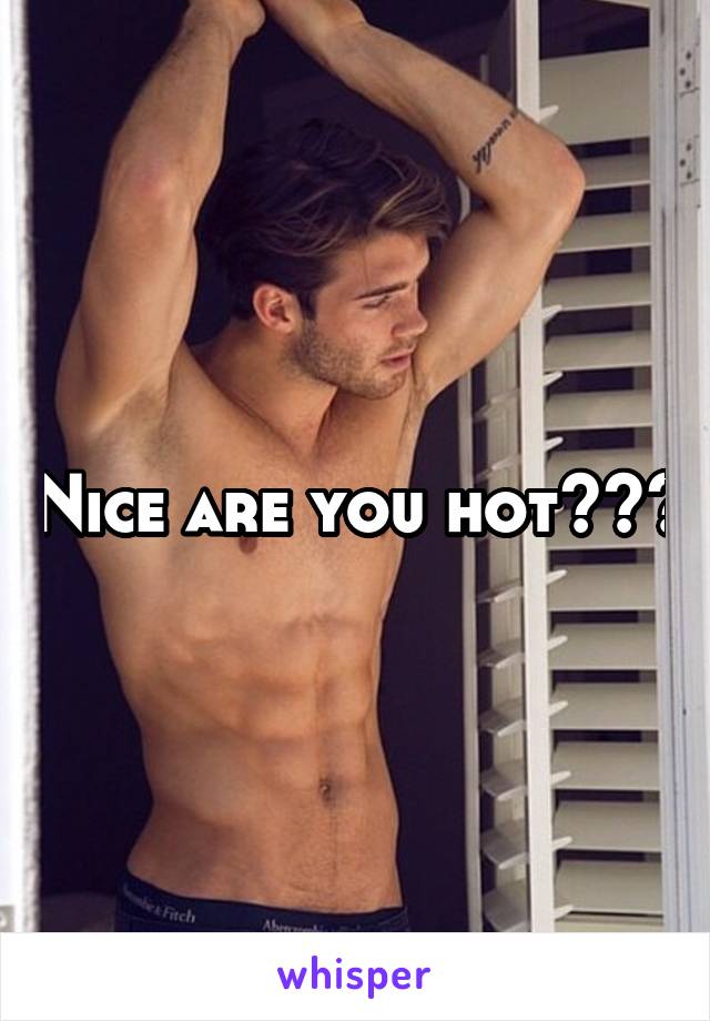 Nice are you hot???