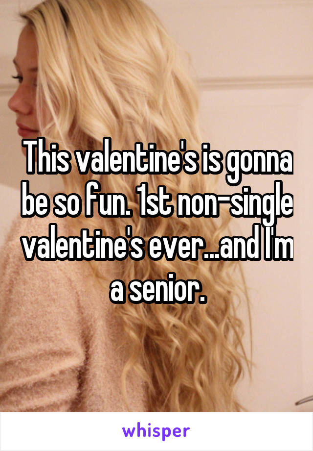 This valentine's is gonna be so fun. 1st non-single valentine's ever...and I'm a senior.