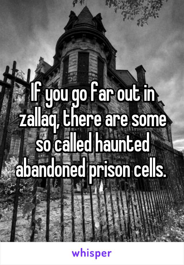 If you go far out in zallaq, there are some so called haunted abandoned prison cells. 