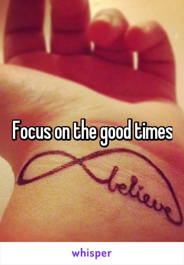 Focus on the good times