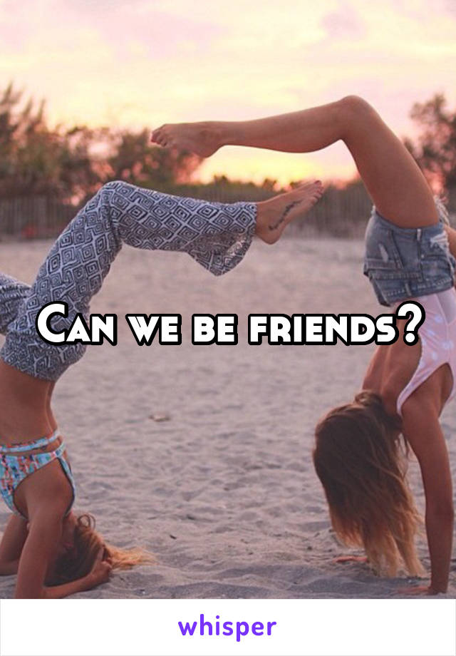 Can we be friends?