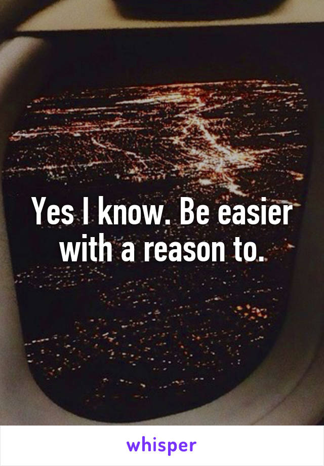 Yes I know. Be easier with a reason to.