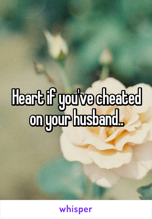 Heart if you've cheated on your husband..