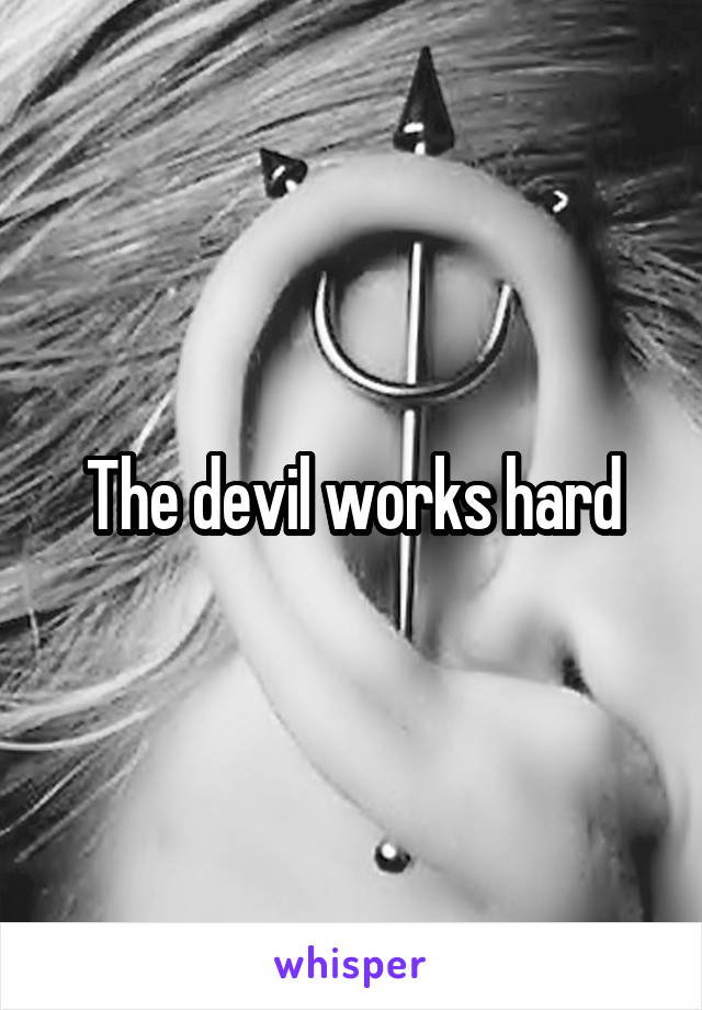 The devil works hard