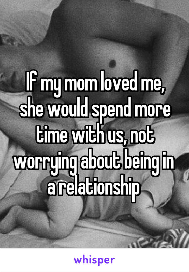 If my mom loved me, she would spend more time with us, not worrying about being in  a relationship 