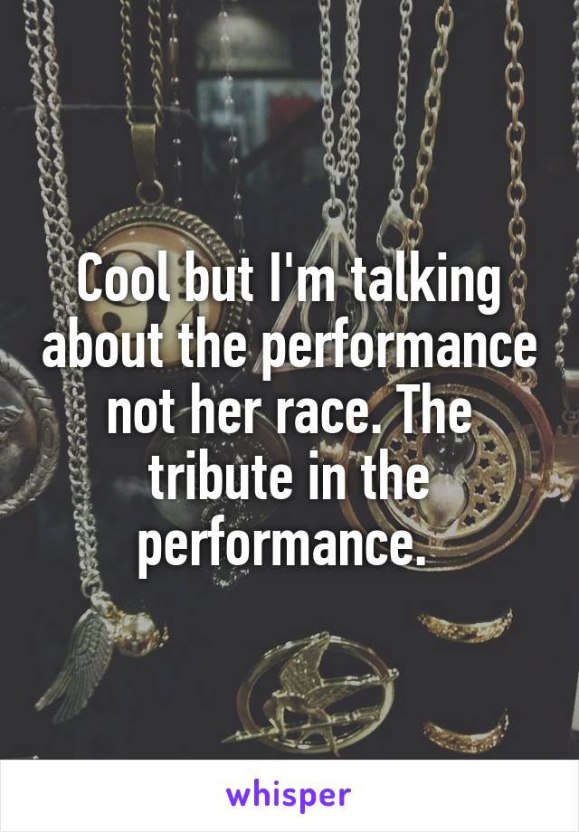Cool but I'm talking about the performance not her race. The tribute in the performance. 