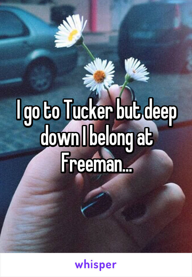 I go to Tucker but deep down I belong at Freeman...