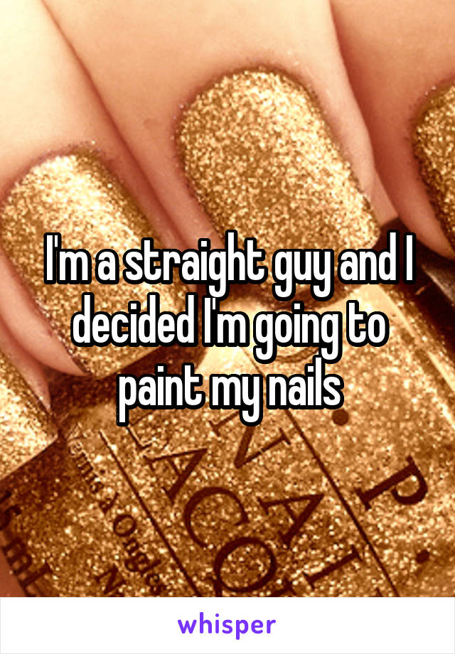 I'm a straight guy and I decided I'm going to paint my nails