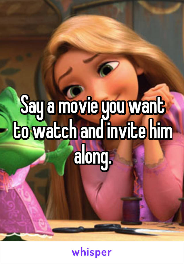 Say a movie you want to watch and invite him along.