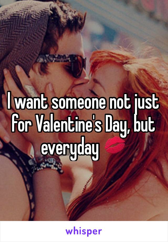 I want someone not just for Valentine's Day, but everyday 💋