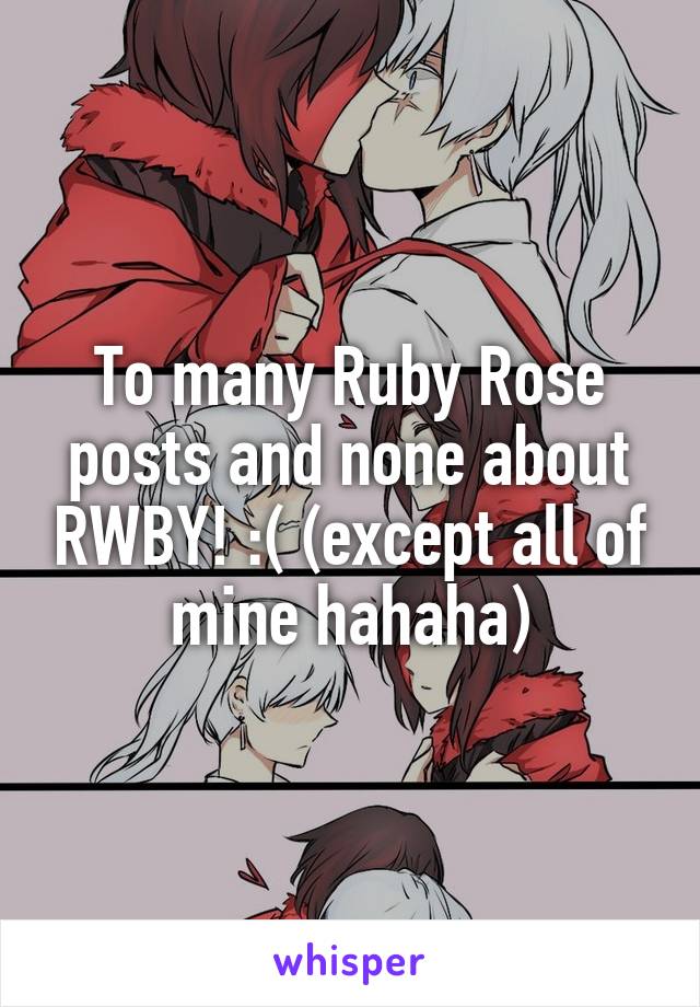 To many Ruby Rose posts and none about RWBY! :( (except all of mine hahaha)