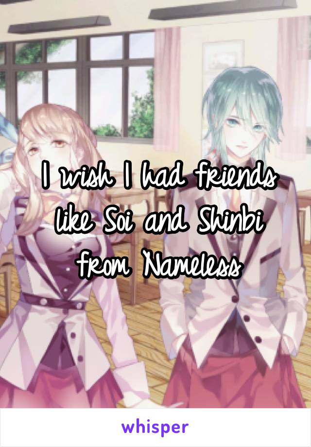 I wish I had friends like Soi and Shinbi from Nameless