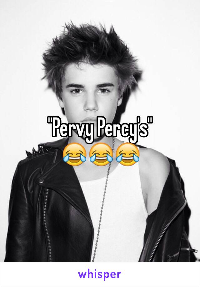 "Pervy Percy's"
😂😂😂