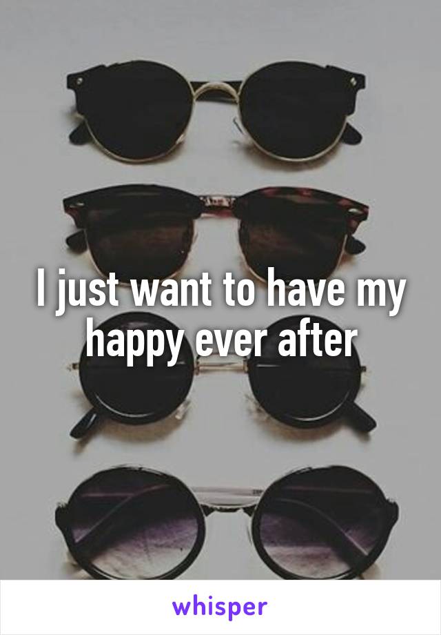 I just want to have my happy ever after