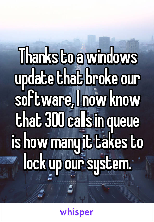 Thanks to a windows update that broke our software, I now know that 300 calls in queue is how many it takes to lock up our system.
