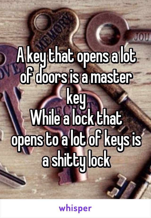 A key that opens a lot of doors is a master key
While a lock that opens to a lot of keys is a shitty lock