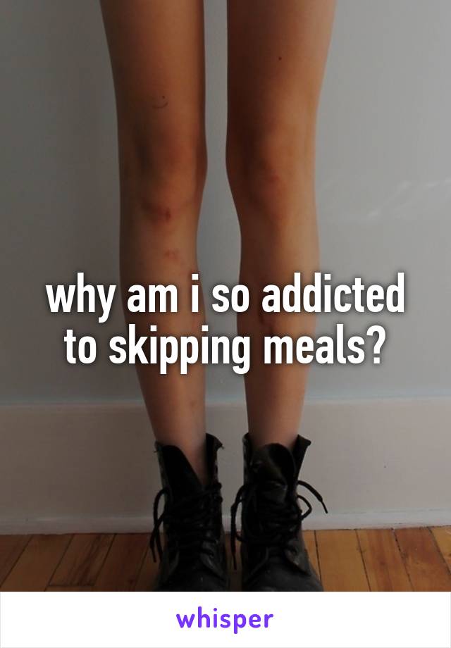 why am i so addicted to skipping meals?