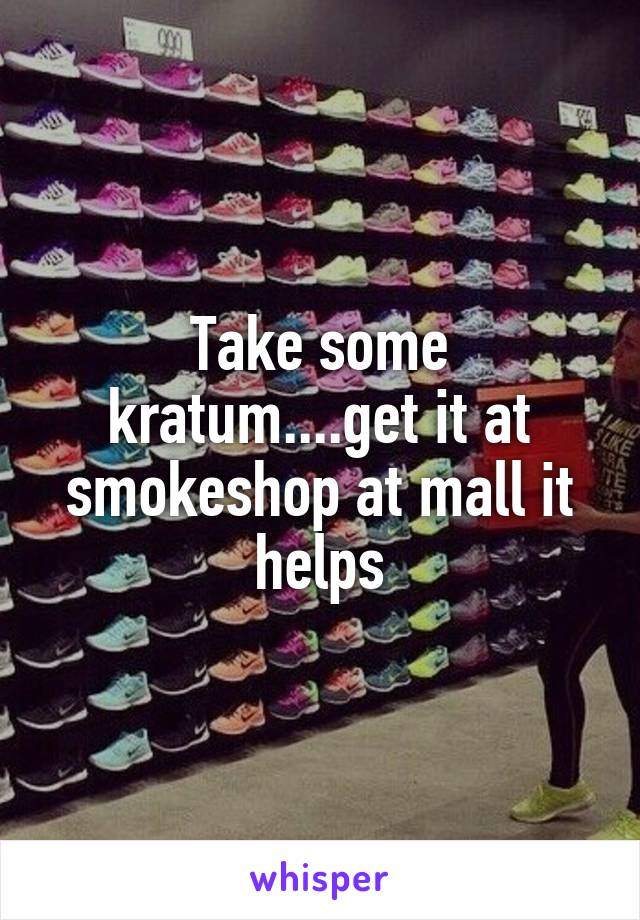 Take some kratum....get it at smokeshop at mall it helps