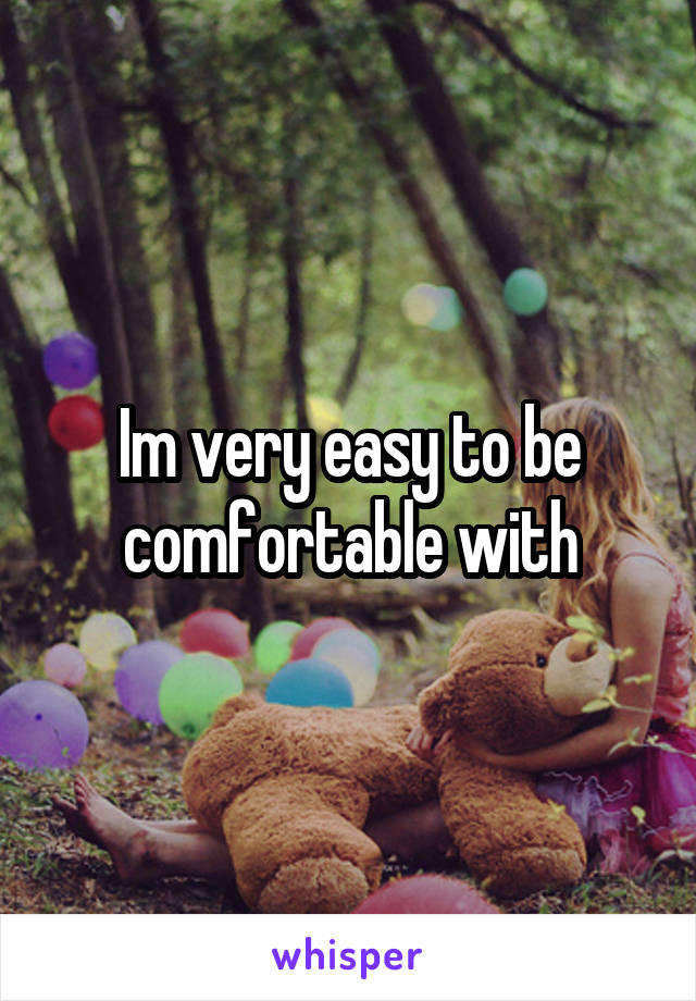 Im very easy to be comfortable with