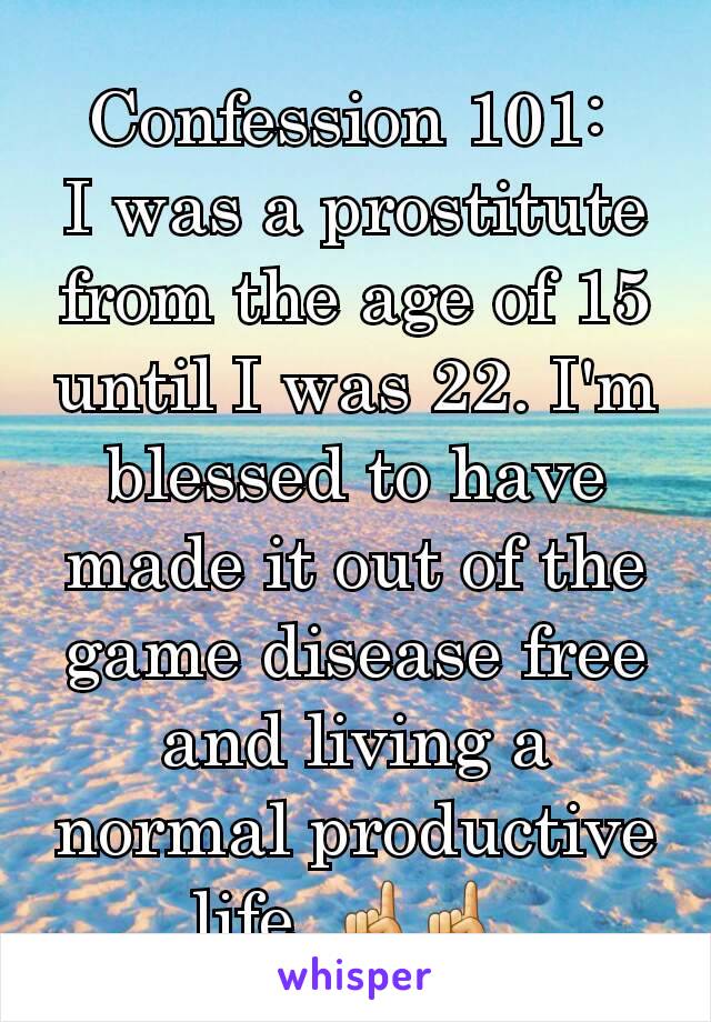 Confession 101: 
I was a prostitute from the age of 15 until I was 22. I'm  blessed to have made it out of the game disease free and living a normal productive life. ☝☝ 