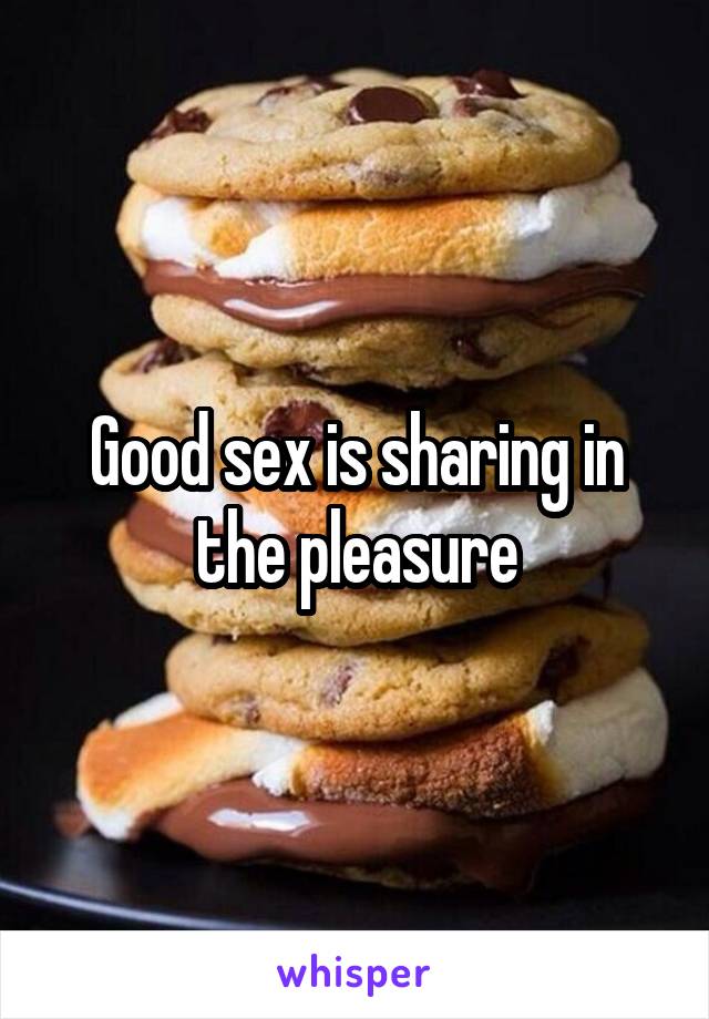 Good sex is sharing in the pleasure