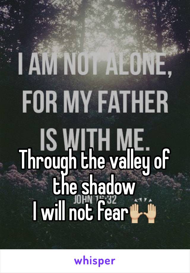 Through the valley of the shadow
I will not fear🙌🏼