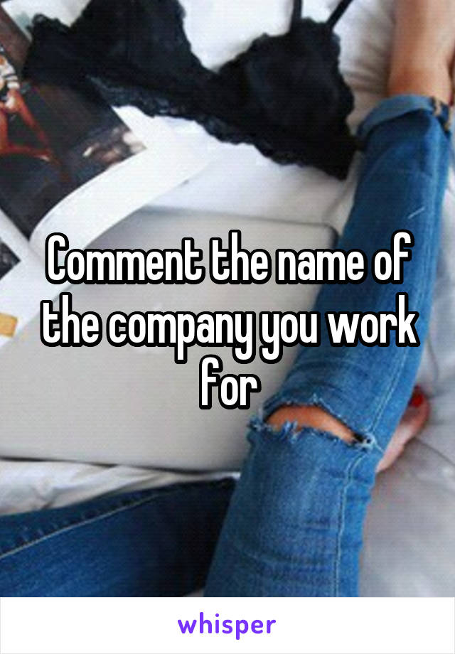 Comment the name of the company you work for