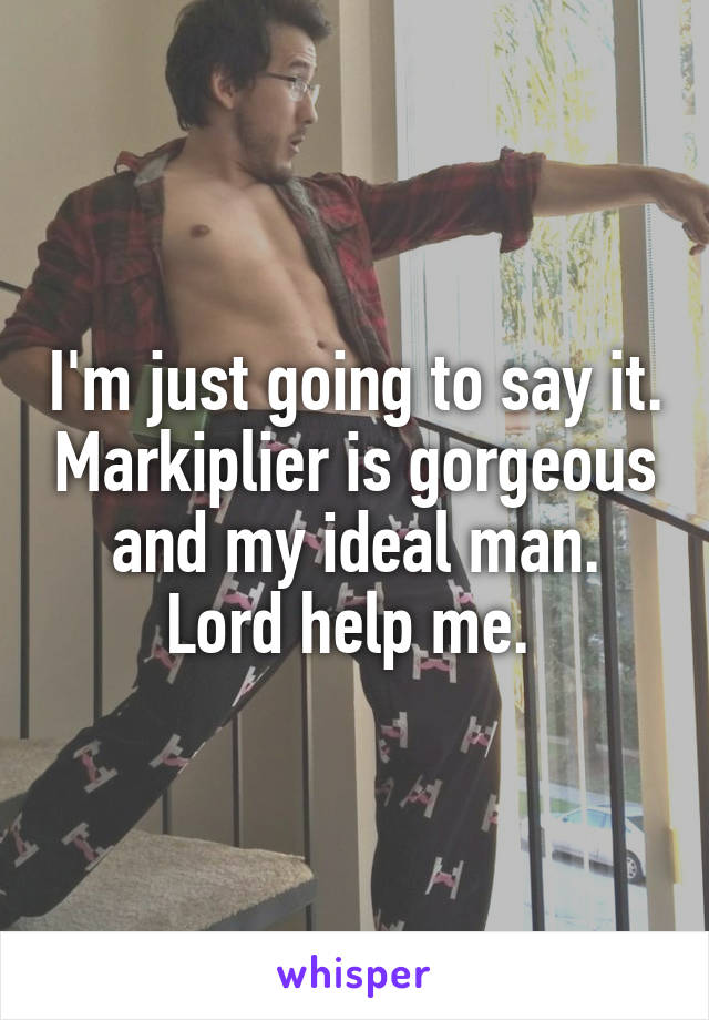 I'm just going to say it. Markiplier is gorgeous and my ideal man. Lord help me. 