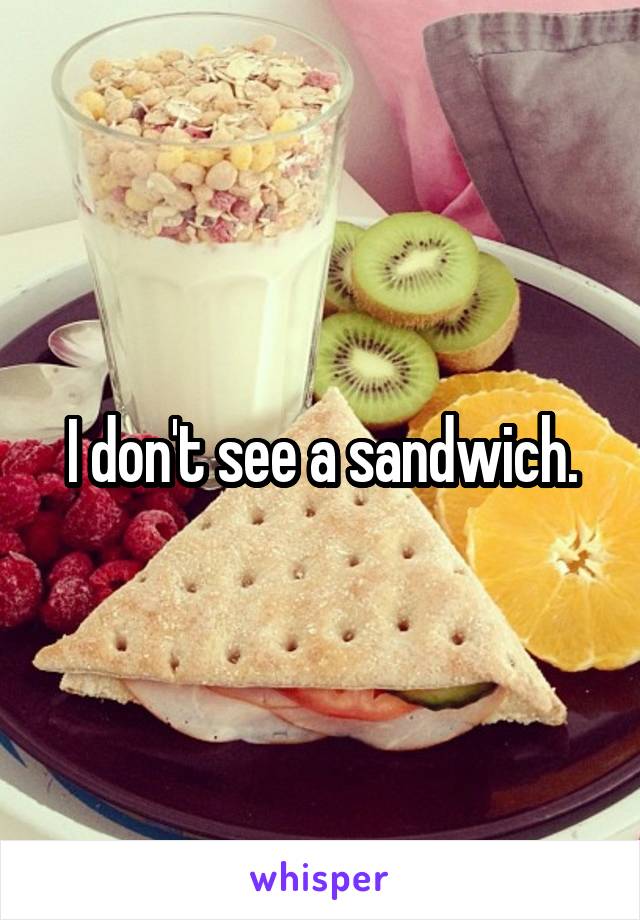 I don't see a sandwich.