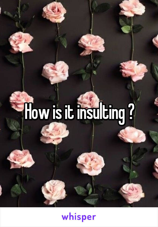 How is it insulting ?