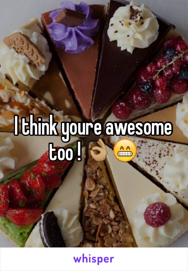 I think youre awesome too ! 👌🏽😁