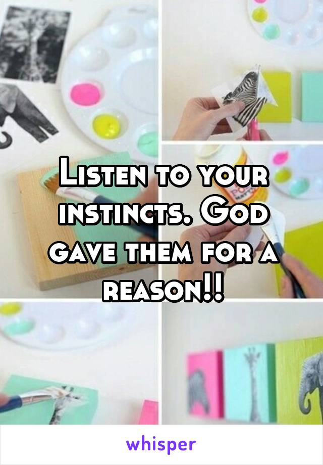 Listen to your instincts. God gave them for a reason!!