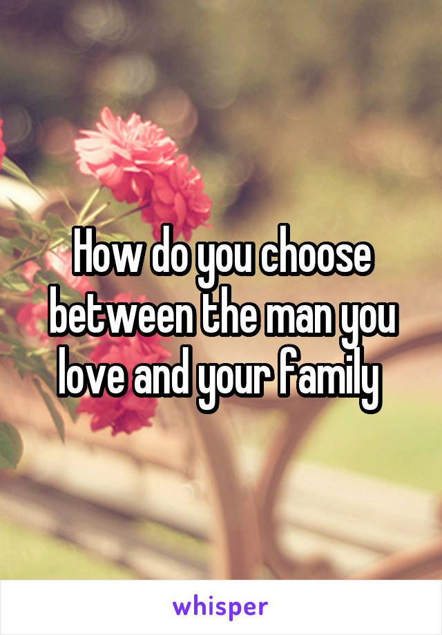 How do you choose between the man you love and your family 