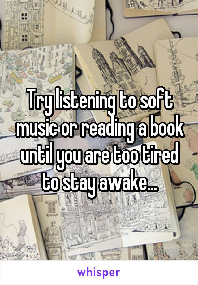 Try listening to soft music or reading a book until you are too tired to stay awake...