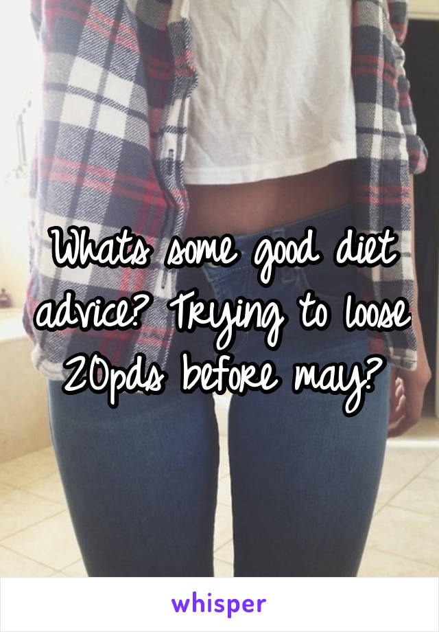 Whats some good diet advice? Trying to loose 20pds before may?